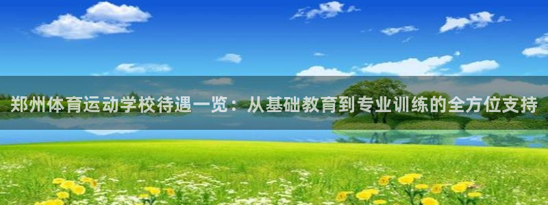 JJB竞技宝官网下载平台注册流程图：郑州体育运动学校待遇一览
