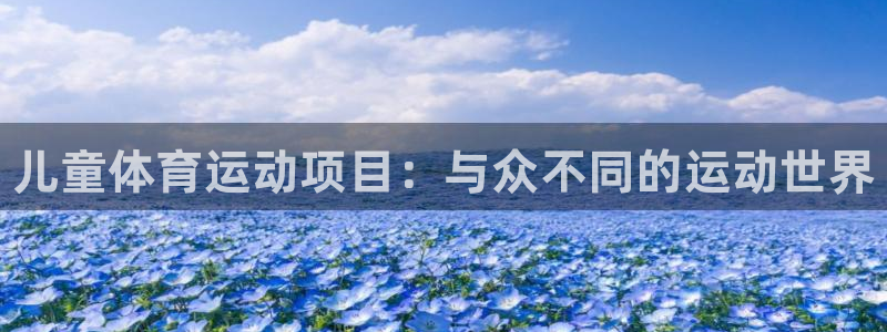 JJB竞技宝官方正版app集团：儿童体育运动项目：与众不同的