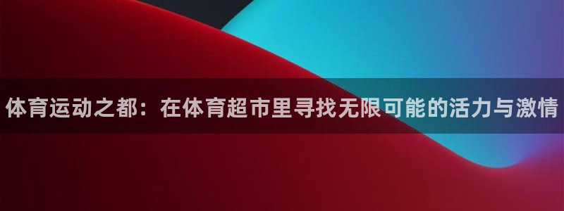 JJB竞技宝官网下载开户：体育运动之都：在体育超市里寻找无限