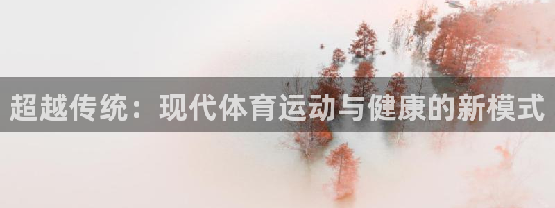 德国JJB竞技宝官方正版app集团：超越传统：现代体