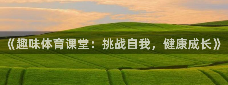 JJB竞技宝官网下载招商电话地址是多少：《趣味体育课