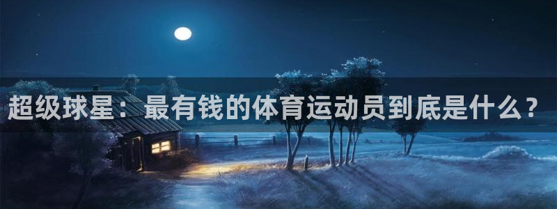 JJB竞技宝官网下载平台注册要钱吗：超级球星：最有钱的体育运