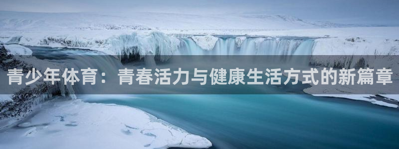 JJB竞技宝官方集团官网：青少年体育：青春活力与健康生活方式