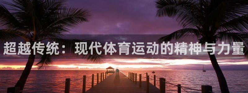 JJB竞技宝官方网站：超越传统：现代体育运动的精神与力量