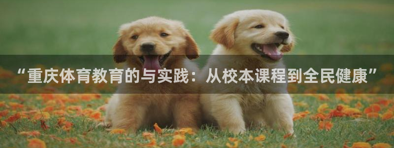 竞技宝 app官网下载苹果：“重庆体育教育的与实践：从校本课