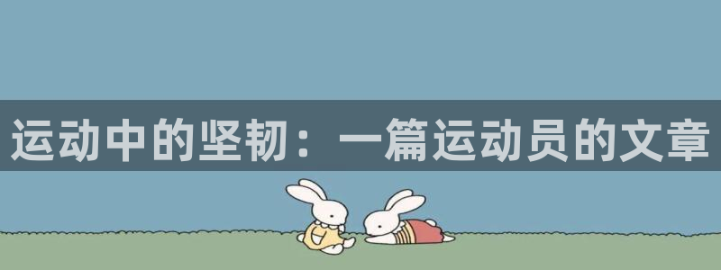  竞技宝怎么样啊搜哈哈电竞：运动中的坚韧：一篇运动员的文章