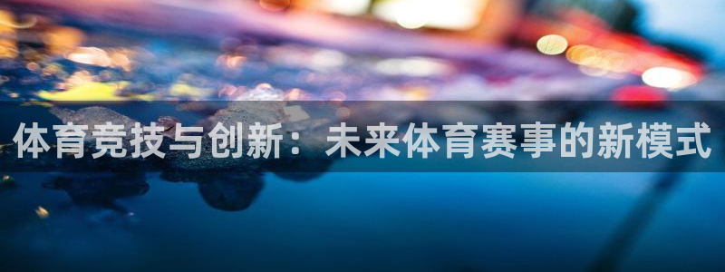 竞技宝app下载官网：体育竞技与创新：未来体育赛事的新模式