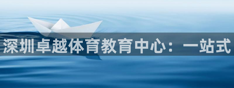 JJB竞技宝官网下载:深圳卓越体育教育中心:一站式