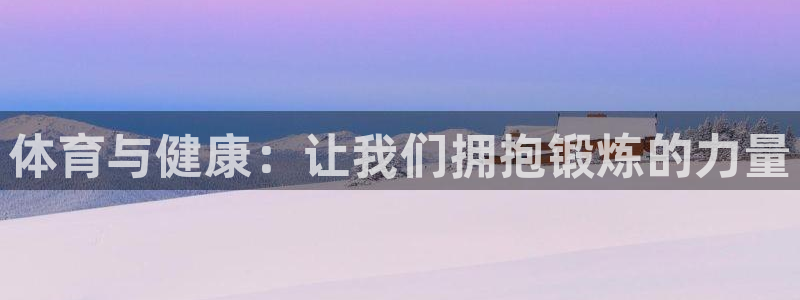 JJB竞技宝官方平台体育：体育与健康：让我们拥抱锻炼