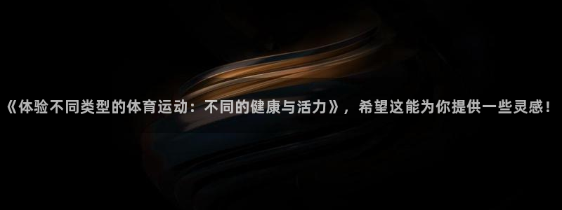 JJB竞技宝官网下载联系电话：《体验不同类型的体育运