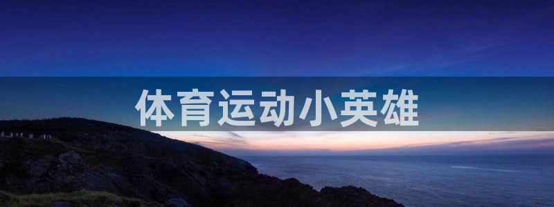 JJB竞技宝官网下载官方客服电话:体育运动小英雄